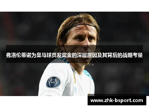 弗洛伦蒂诺为皇马球员发奖金的深层原因及其背后的战略考量 弗洛伦蒂诺为皇马球员发奖金的深层原因及其背后的战略考量
