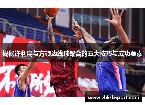 揭秘许利民与方硕边线球配合的五大技巧与成功要素 揭秘许利民与方硕边线球配合的五大技巧与成功要素