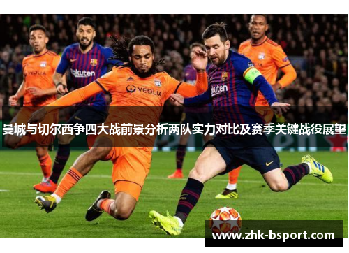 曼城与切尔西争四大战前景分析两队实力对比及赛季关键战役展望 曼城与切尔西争四大战前景分析两队实力对比及赛季关键战役展望