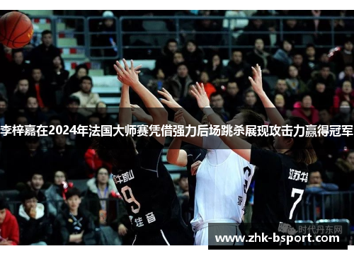 李梓嘉在2024年法国大师赛凭借强力后场跳杀展现攻击力赢得冠军 李梓嘉在2024年法国大师赛凭借强力后场跳杀展现攻击力赢得冠军