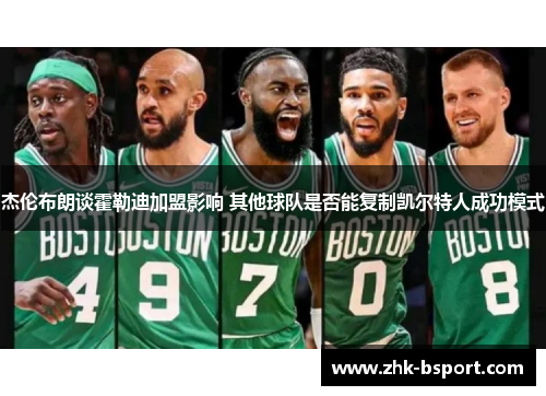 杰伦布朗谈霍勒迪加盟影响 其他球队是否能复制凯尔特人成功模式 杰伦布朗谈霍勒迪加盟影响 其他球队是否能复制凯尔特人成功模式