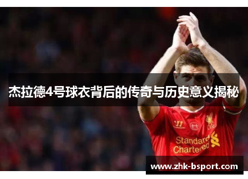 杰拉德4号球衣背后的传奇与历史意义揭秘 杰拉德4号球衣背后的传奇与历史意义揭秘