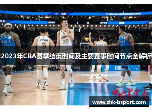 2023年CBA赛季结束时间及主要赛事时间节点全解析 2023年CBA赛季结束时间及主要赛事时间节点全解析