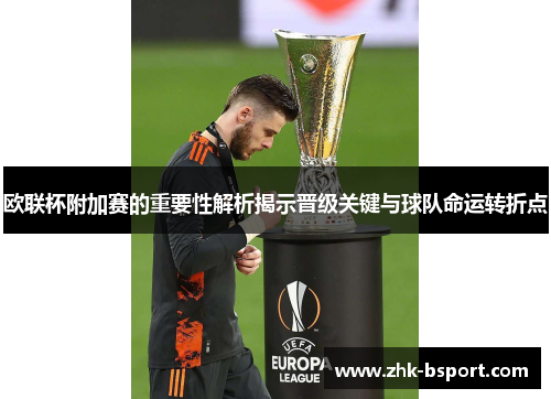 欧联杯附加赛的重要性解析揭示晋级关键与球队命运转折点 欧联杯附加赛的重要性解析揭示晋级关键与球队命运转折点