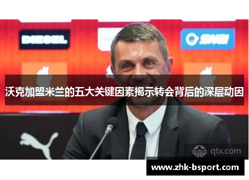 沃克加盟米兰的五大关键因素揭示转会背后的深层动因 沃克加盟米兰的五大关键因素揭示转会背后的深层动因