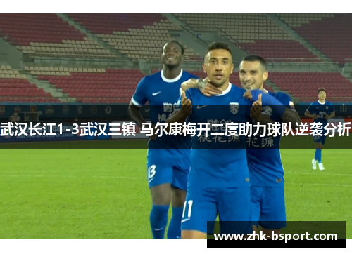 武汉长江1-3武汉三镇 马尔康梅开二度助力球队逆袭分析