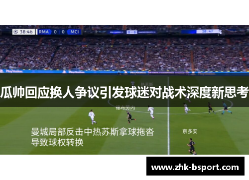 瓜帅回应换人争议引发球迷对战术深度新思考 瓜帅回应换人争议引发球迷对战术深度新思考