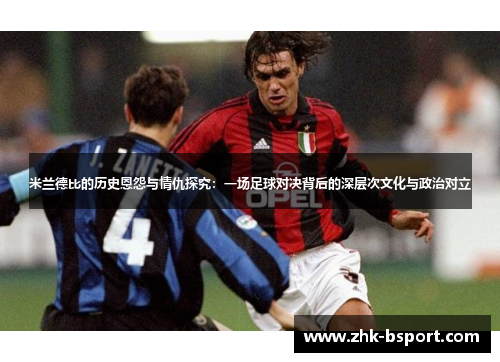 米兰德比的历史恩怨与情仇探究:一场足球对决背后的深层次文化与政治对立 米兰德比的历史恩怨与情仇探究:一场足球对决背后的深层次文化与政治对立