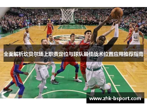 全面解析坎贝尔场上职责定位与球队最佳战术位置应用推荐指南 全面解析坎贝尔场上职责定位与球队最佳战术位置应用推荐指南