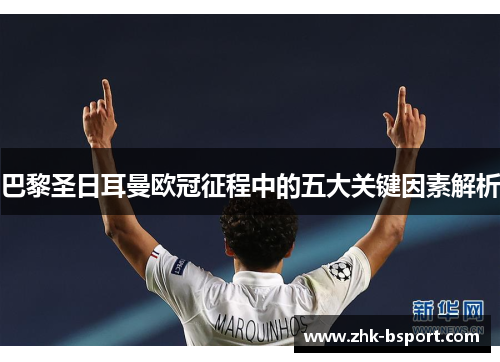 巴黎圣日耳曼欧冠征程中的五大关键因素解析