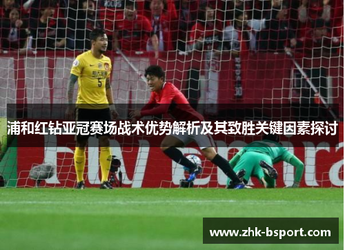 浦和红钻亚冠赛场战术优势解析及其致胜关键因素探讨