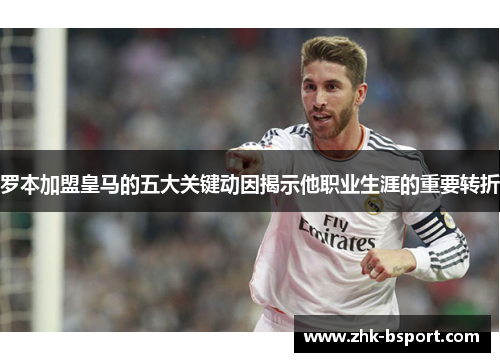 罗本加盟皇马的五大关键动因揭示他职业生涯的重要转折