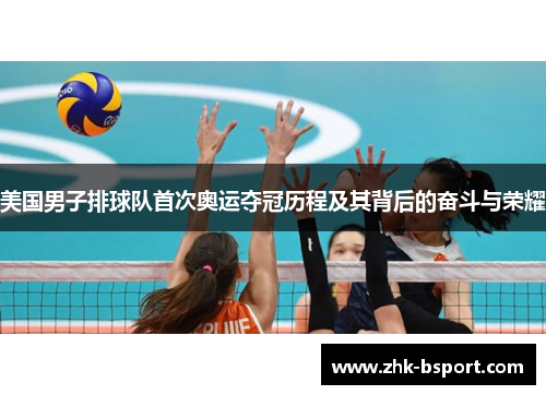 美国男子排球队首次奥运夺冠历程及其背后的奋斗与荣耀