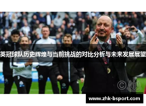 英冠球队历史辉煌与当前挑战的对比分析与未来发展展望 英冠球队历史辉煌与当前挑战的对比分析与未来发展展望