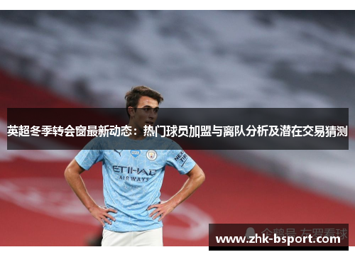 英超冬季转会窗最新动态:热门球员加盟与离队分析及潜在交易猜测 英超冬季转会窗最新动态:热门球员加盟与离队分析及潜在交易猜测