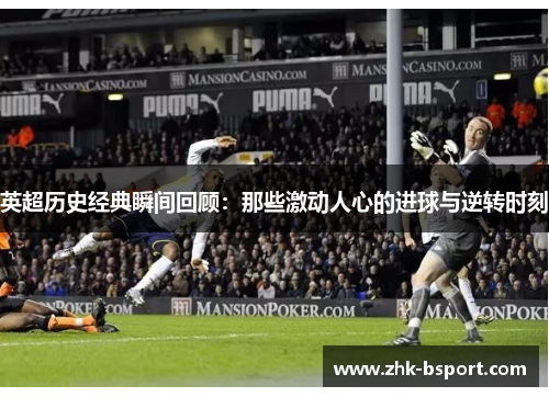 英超历史经典瞬间回顾:那些激动人心的进球与逆转时刻 英超历史经典瞬间回顾:那些激动人心的进球与逆转时刻