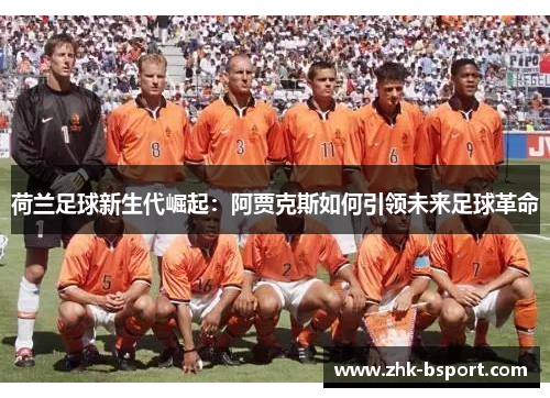 荷兰足球新生代崛起：阿贾克斯如何引领未来足球革命