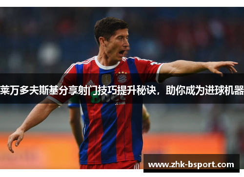 莱万多夫斯基分享射门技巧提升秘诀，助你成为进球机器