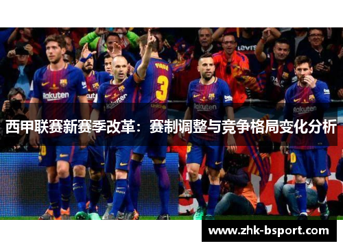 西甲联赛新赛季改革：赛制调整与竞争格局变化分析