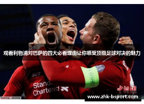 观看利物浦对巴萨的四大必看理由让你感受顶级足球对决的魅力