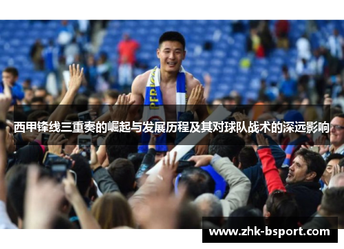 西甲锋线三重奏的崛起与发展历程及其对球队战术的深远影响