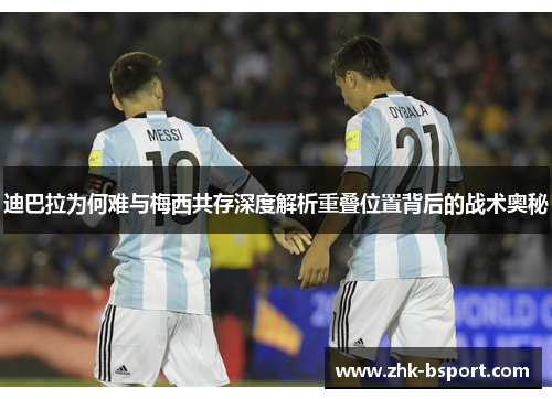 迪巴拉为何难与梅西共存深度解析重叠位置背后的战术奥秘