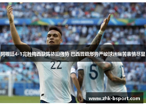 阿根廷4-1完胜梅西缺阵依旧强势 巴西晋级形势严峻球迷痛苦表情尽显