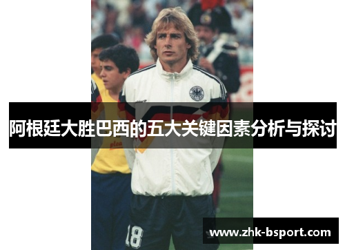 阿根廷大胜巴西的五大关键因素分析与探讨