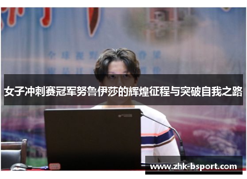 女子冲刺赛冠军努鲁伊莎的辉煌征程与突破自我之路