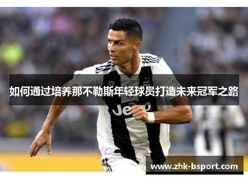 如何通过培养那不勒斯年轻球员打造未来冠军之路 如何通过培养那不勒斯年轻球员打造未来冠军之路