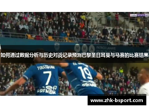 如何通过数据分析与历史对战记录预测巴黎圣日耳曼与马赛的比赛结果 如何通过数据分析与历史对战记录预测巴黎圣日耳曼与马赛的比赛结果
