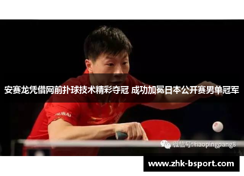 安赛龙凭借网前扑球技术精彩夺冠 成功加冕日本公开赛男单冠军 安赛龙凭借网前扑球技术精彩夺冠 成功加冕日本公开赛男单冠军