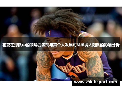 布克在球队中的领导力表现与其个人发展对凤凰城太阳队的影响分析 布克在球队中的领导力表现与其个人发展对凤凰城太阳队的影响分析