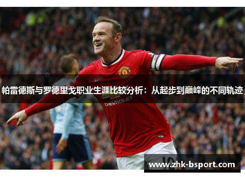 帕雷德斯与罗德里戈职业生涯比较分析：从起步到巅峰的不同轨迹