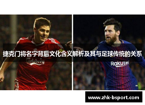 捷克门将名字背后文化含义解析及其与足球传统的关系