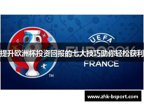 提升欧洲杯投资回报的七大技巧助你轻松获利 提升欧洲杯投资回报的七大技巧助你轻松获利