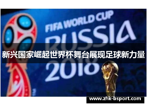 新兴国家崛起世界杯舞台展现足球新力量 新兴国家崛起世界杯舞台展现足球新力量