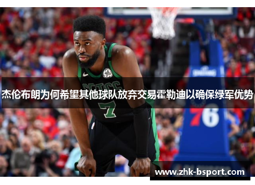 杰伦布朗为何希望其他球队放弃交易霍勒迪以确保绿军优势 杰伦布朗为何希望其他球队放弃交易霍勒迪以确保绿军优势