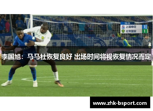 李国旭:马马杜恢复良好 出场时间将视恢复情况而定 李国旭:马马杜恢复良好 出场时间将视恢复情况而定