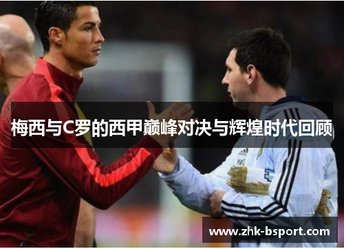 梅西与C罗的西甲巅峰对决与辉煌时代回顾