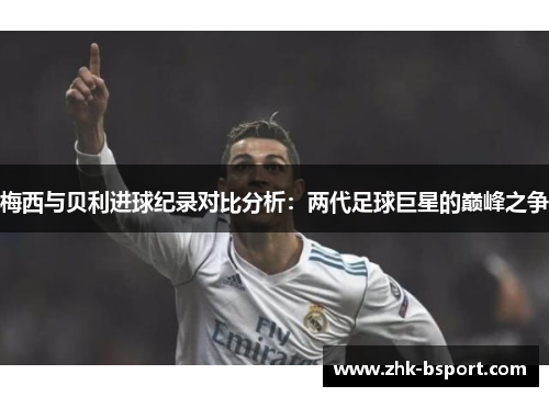 梅西与贝利进球纪录对比分析：两代足球巨星的巅峰之争