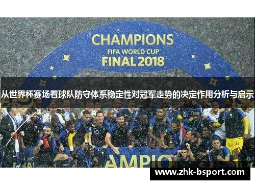 从世界杯赛场看球队防守体系稳定性对冠军走势的决定作用分析与启示 从世界杯赛场看球队防守体系稳定性对冠军走势的决定作用分析与启示