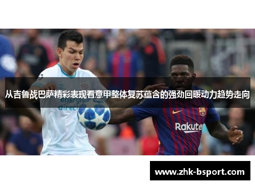 从吉鲁战巴萨精彩表现看意甲整体复苏蕴含的强劲回暖动力趋势走向 从吉鲁战巴萨精彩表现看意甲整体复苏蕴含的强劲回暖动力趋势走向