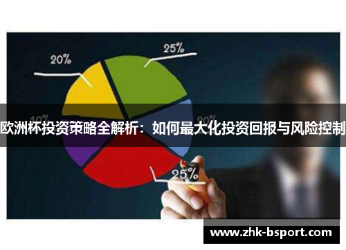 欧洲杯投资策略全解析:如何最大化投资回报与风险控制 欧洲杯投资策略全解析:如何最大化投资回报与风险控制