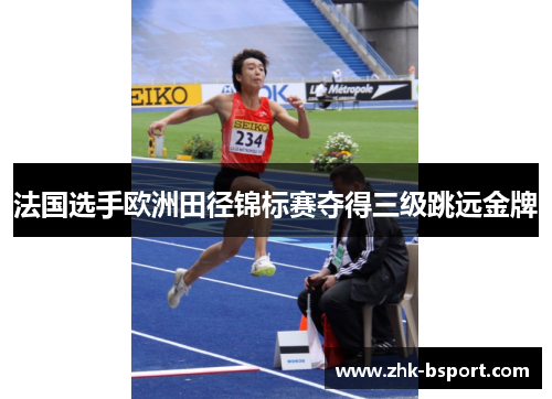 法国选手欧洲田径锦标赛夺得三级跳远金牌 法国选手欧洲田径锦标赛夺得三级跳远金牌