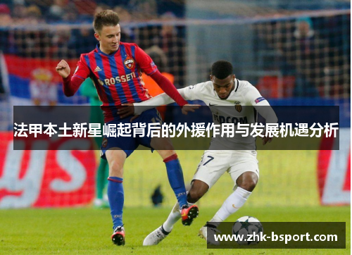 法甲本土新星崛起背后的外援作用与发展机遇分析