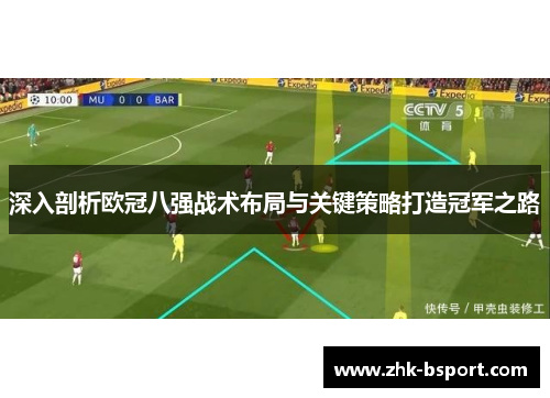 深入剖析欧冠八强战术布局与关键策略打造冠军之路 深入剖析欧冠八强战术布局与关键策略打造冠军之路