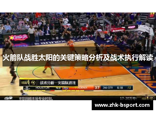 火箭队战胜太阳的关键策略分析及战术执行解读 火箭队战胜太阳的关键策略分析及战术执行解读