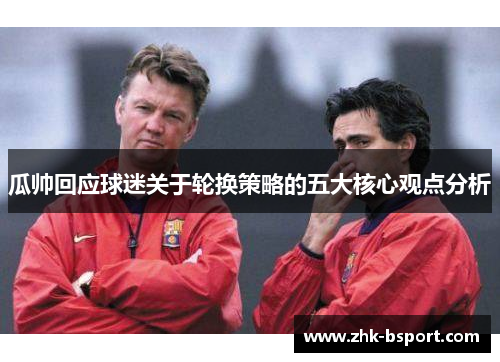 瓜帅回应球迷关于轮换策略的五大核心观点分析