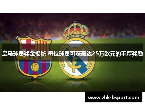 皇马球员奖金揭秘 每位球员可获高达25万欧元的丰厚奖励